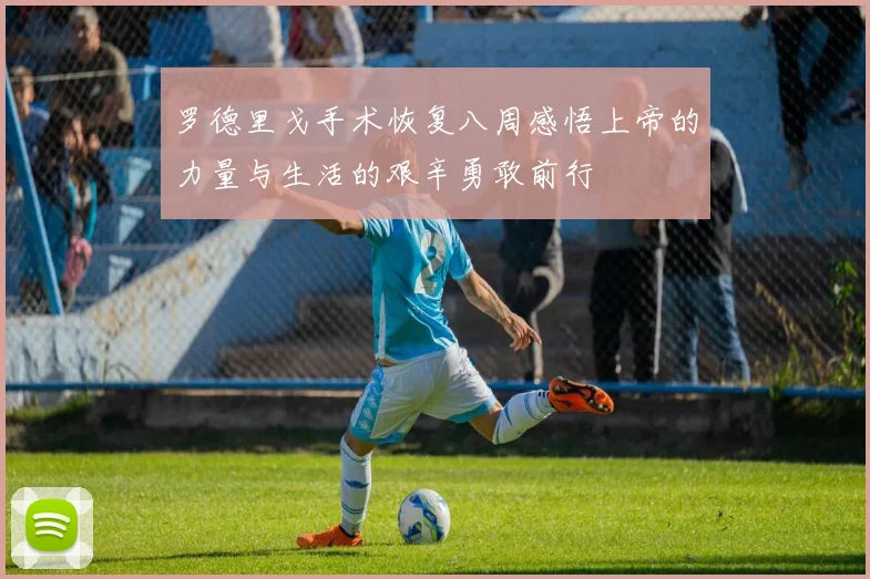 罗德里戈手术恢复八周感悟上帝的力量与生活的艰辛勇敢前行