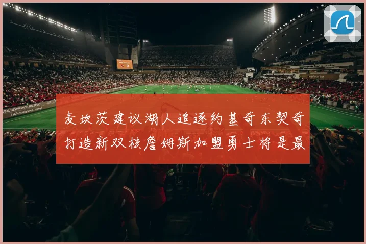 麦坎茨建议湖人追逐约基奇东契奇打造新双核詹姆斯加盟勇士将是最佳选择
