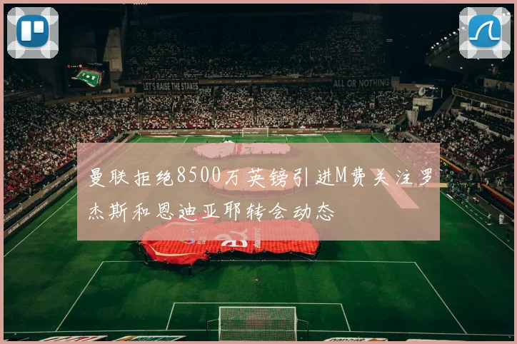 曼联拒绝8500万英镑引进M费关注罗杰斯和恩迪亚耶转会动态