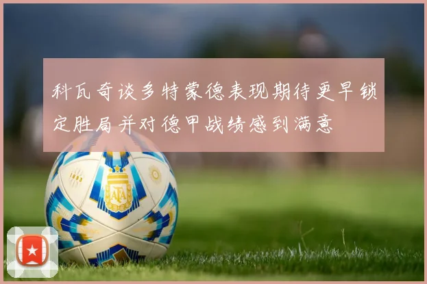 科瓦奇谈多特蒙德表现期待更早锁定胜局并对德甲战绩感到满意