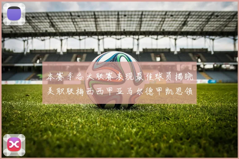 本赛季各大联赛表现最佳球员揭晓美职联梅西西甲亚马尔德甲凯恩领衔