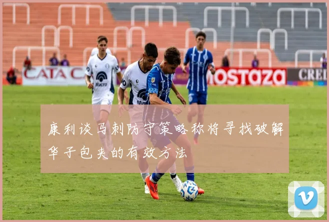 康利谈马刺防守策略称将寻找破解华子包夹的有效方法