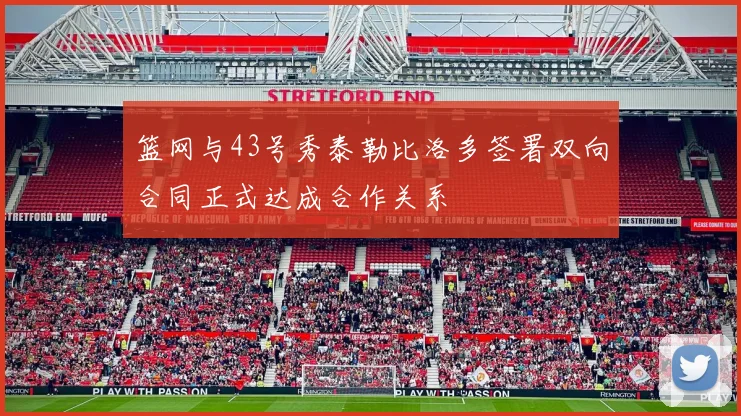 篮网与43号秀泰勒比洛多签署双向合同正式达成合作关系