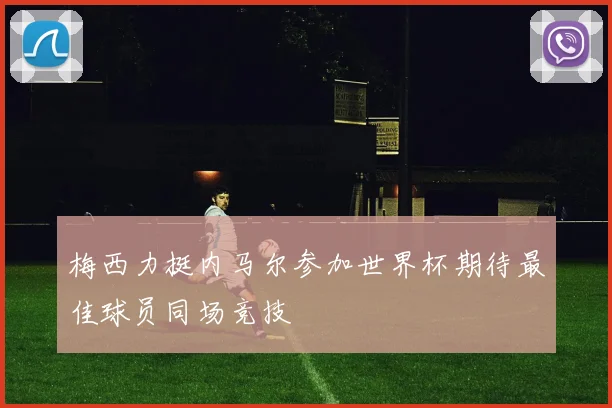 梅西力挺内马尔参加世界杯期待最佳球员同场竞技