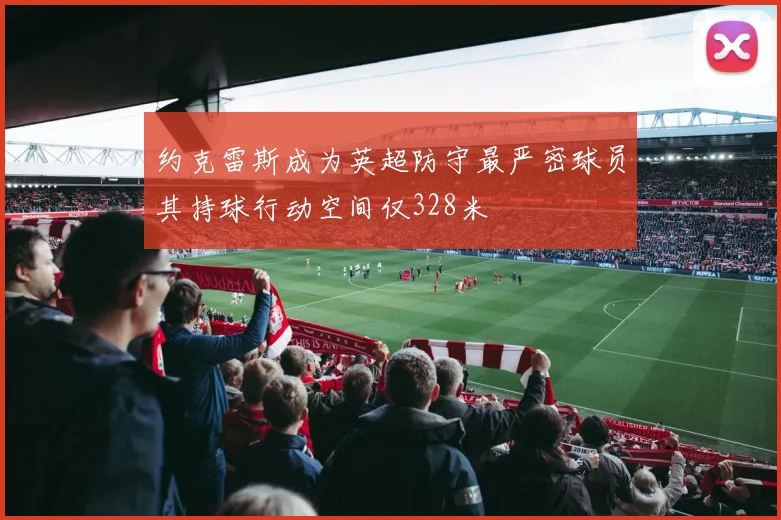约克雷斯成为英超防守最严密球员其持球行动空间仅328米