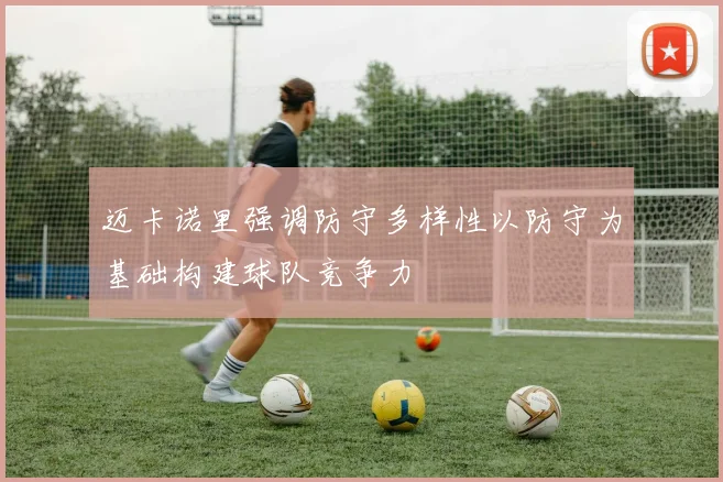 迈卡诺里强调防守多样性以防守为基础构建球队竞争力