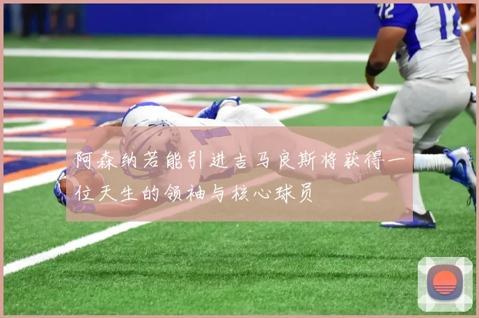 阿森纳若能引进吉马良斯将获得一位天生的领袖与核心球员
