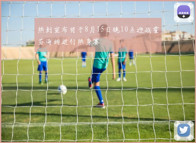 热刺宣布将于8月15日晚10点迎战霍芬海姆进行热身赛