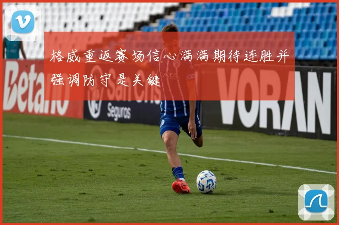 格威重返赛场信心满满期待连胜并强调防守是关键